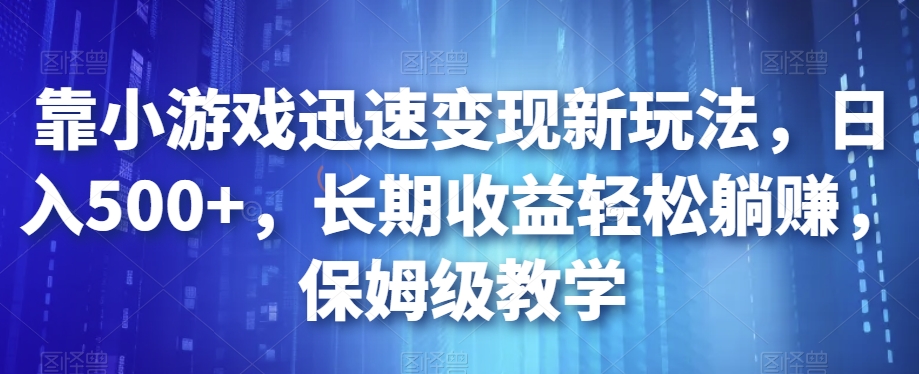 靠小游戏迅速变现新玩法，日入500+，长期收益轻松躺赚，保姆级教学【揭秘】-第二象限
