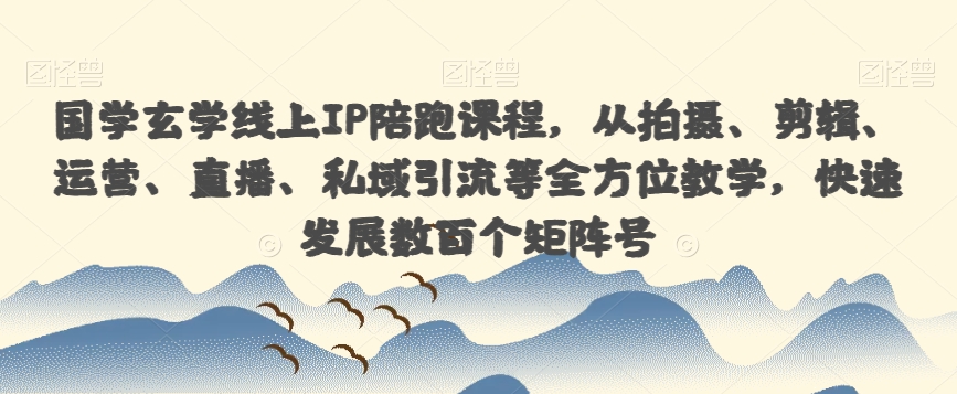 国学玄学线上IP陪跑课程，从拍摄、剪辑、运营、直播、私域引流等全方位教学，快速发展数百个矩阵号-第二象限
