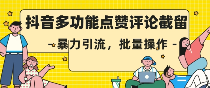 抖音多功能点赞评论截留，暴力引流，批量操作【揭秘】-第二象限