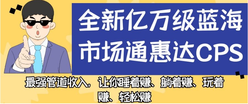全新亿万级蓝海市场通惠达cps，最强管道收入，让你睡着赚、躺着赚、玩着赚、轻松赚【揭秘】-第二象限