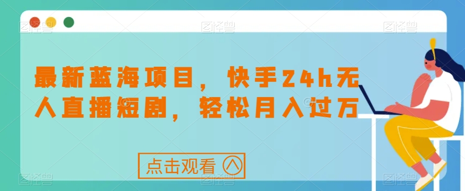最新蓝海项目，快手24h无人直播短剧，轻松月入过万【揭秘】-第二象限