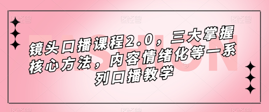 镜头口播课程2.0，三大掌握核心方法，内容情绪化等一系列口播教学-第二象限