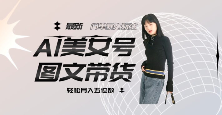 最新Al美女号图文带货，单号月入五位数，可做矩阵号，全AI创作素材【揭秘】-第二象限