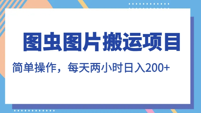 图虫图片搬运项目，简单操作，每天两小时，日入200+【揭秘】-第二象限