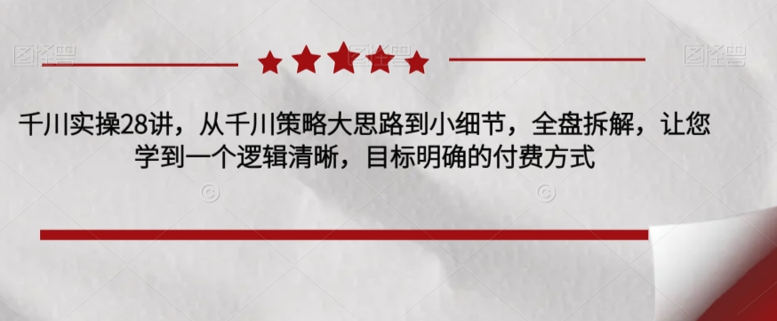 千川实操28讲，从千川策略大思路到小细节，全盘拆解，让您学到一个逻辑清晰，目标明确的付费方式-第二象限