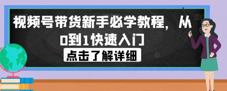 视频号带货新手必学教程，从0到1快速入门-第二象限