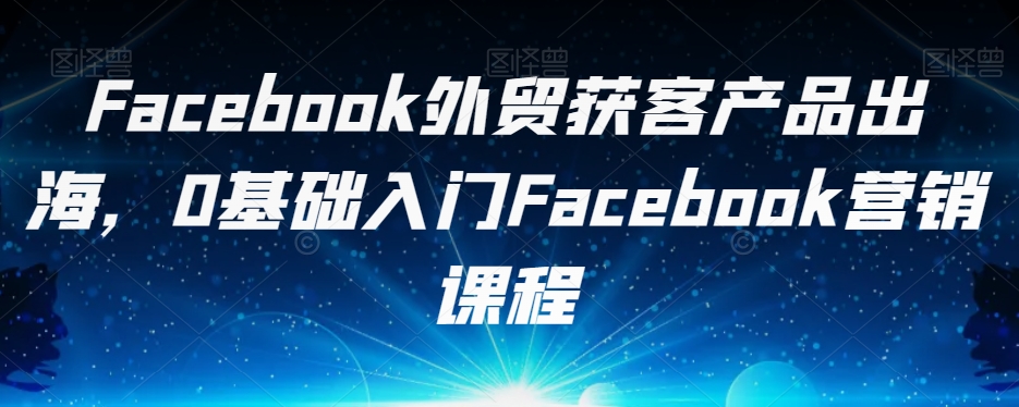 Facebook外贸获客产品出海，0基础入门Facebook营销课程-第二象限