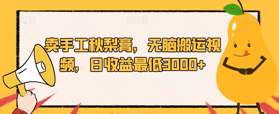 卖手工秋梨膏，无脑搬运视频，日收益最低3000+【揭秘】-第二象限