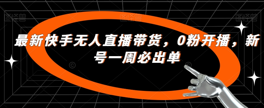 最新快手无人直播带货，0粉开播，新号一周必出单-第二象限
