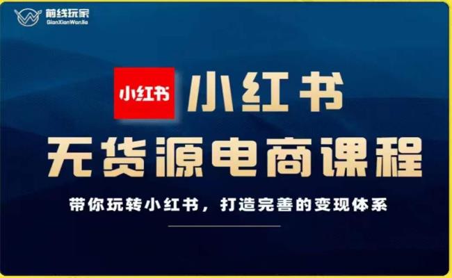 前线玩家-小红书无货源电商，带你玩转小红书，打造完善的变现体系-第二象限