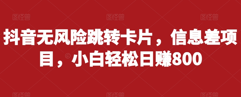 抖音无风险跳转卡片，信息差项目，小白轻松日赚800-第二象限