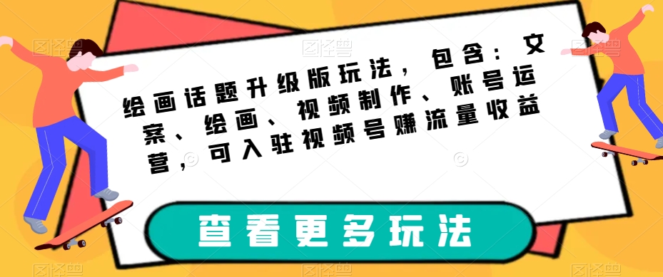 绘画话题升级版玩法，包含：文案、绘画、视频制作、账号运营，可入驻视频号赚流量收益-第二象限