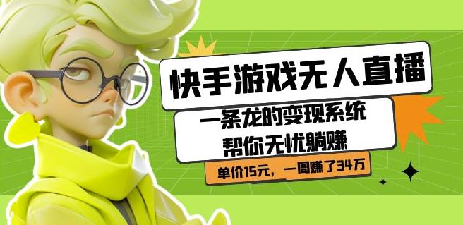 快手游戏无人直播：一条龙的变现系统帮你无忧躺赚单价15元，一周赚了34万-第二象限
