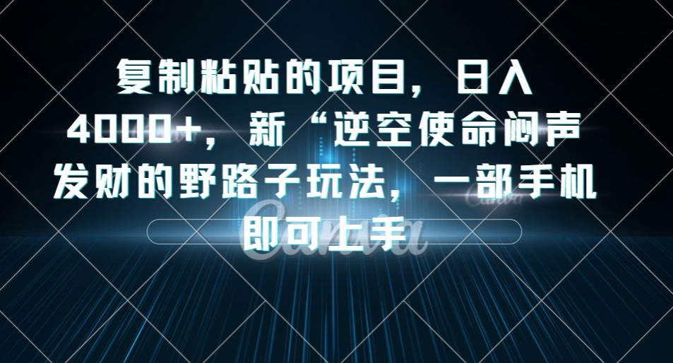 复制粘贴的项目，日入4000+，新“逆空使命“闷声发财的野路子玩法，一部手机即可上手-第二象限