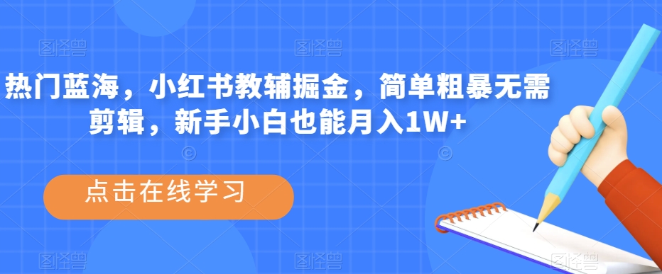 热门蓝海，小红书教辅掘金，简单粗暴无需剪辑，新手小白也能月入1W+【揭秘】-第二象限