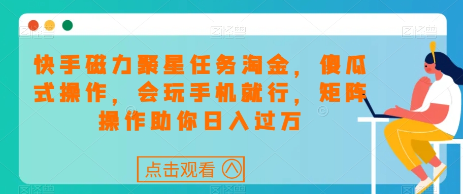 快手磁力聚星任务淘金，傻瓜式操作，会玩手机就行，矩阵操作助你日入过万-第二象限