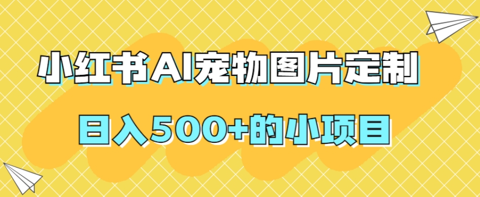 小红书AI宠物图片定制，日入500+的小项目-第二象限