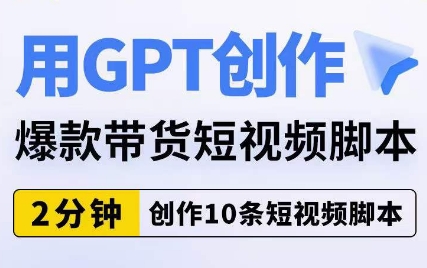 用GPT创作爆款带货短视频脚本，2分钟创作10条短视频脚本-第二象限