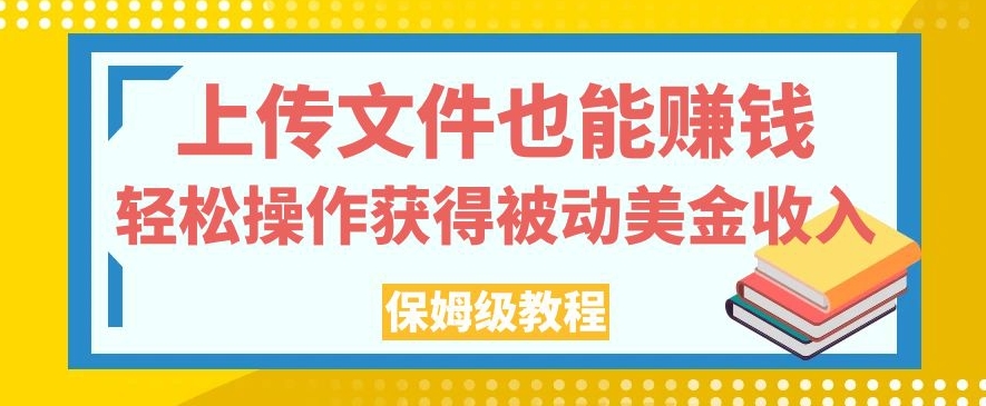 上传文件也能赚钱，轻松操作获得被动美金收入，保姆级教程【揭秘】-第二象限