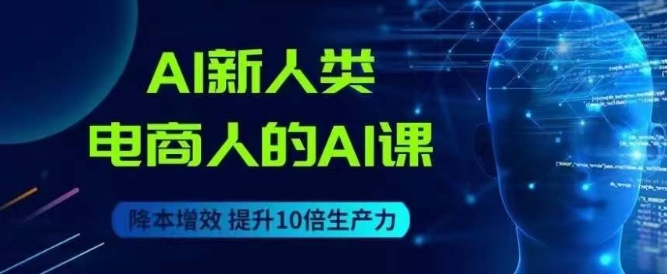 AI新人类-电商人的AI课，用世界先进的AI帮助电商降本增效-第二象限