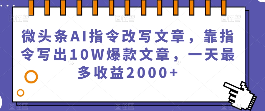微头条AI指令改写文章，靠指令写出10W爆款文章，一天最多收益2000+【揭秘】-第二象限