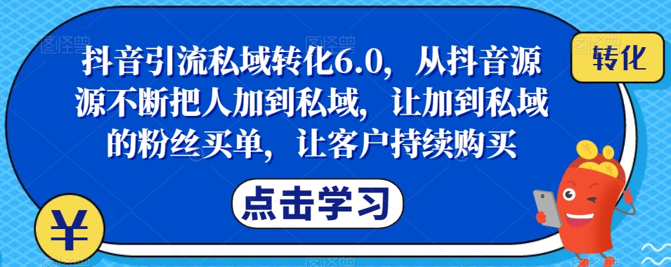 抖音引流私域转化6.0，从抖音源源不断把人加到私域，让加到私域的粉丝买单，让客户持续购买-第二象限
