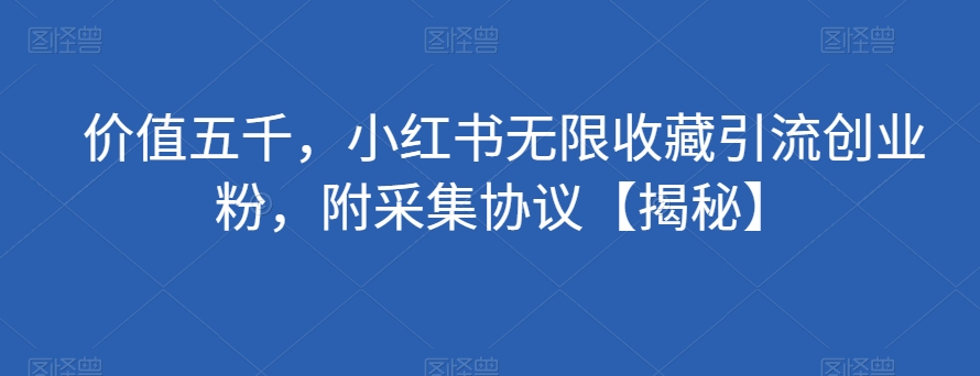 价值五千，小红书无限收藏引流创业粉，附采集协议【揭秘】-第二象限