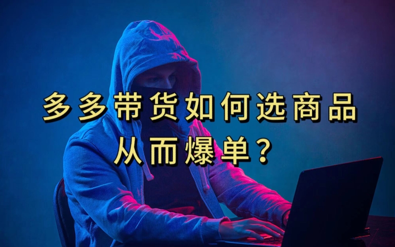 多多视频带货选什么商品链接才能爆单，10分钟教会你，爆单不是浮云【揭秘】-第二象限