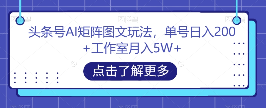 头条号AI矩阵图文玩法，单号日入200+工作室月入5W+【揭秘】-第二象限