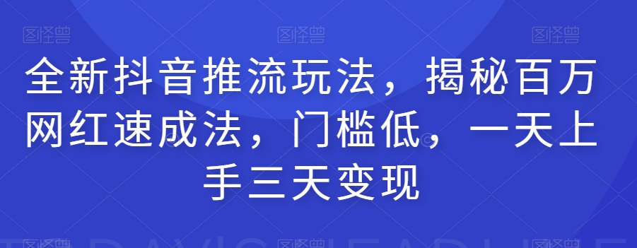 全新抖音推流玩法，揭秘百万网红速成法，门槛低，一天上手三天变现-第二象限