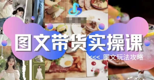 图文带货实操课，图文玩法攻略玩法-第二象限