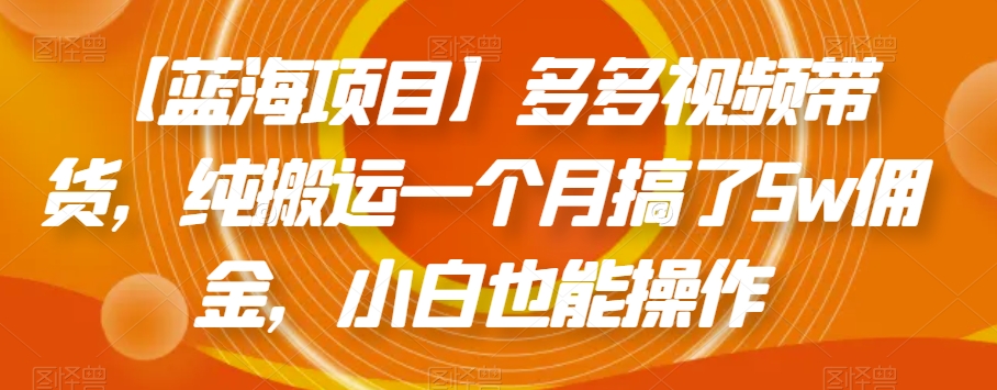 【蓝海项目】多多视频带货，纯搬运一个月搞了5w佣金，小白也能操作【揭秘】-第二象限