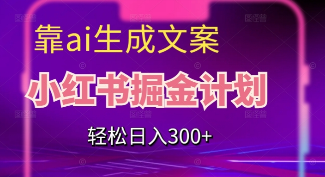 靠AI生成文案，小红书掘金计划，轻松日入300+【揭秘】-第二象限