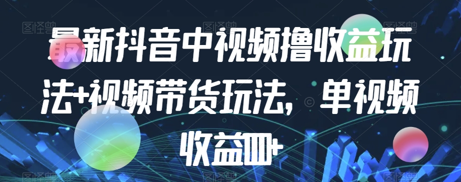 最新抖音中视频撸收益玩法+视频带货，单视频收益1000+-第二象限