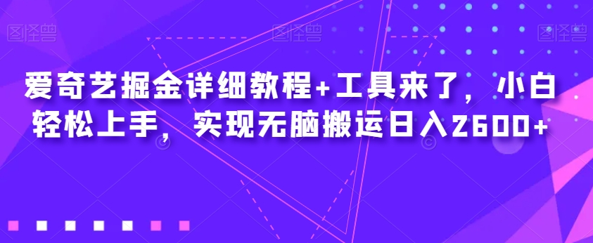 爱奇艺掘金详细教程+工具来了，小白轻松上手，实现无脑搬运日入2600+-第二象限