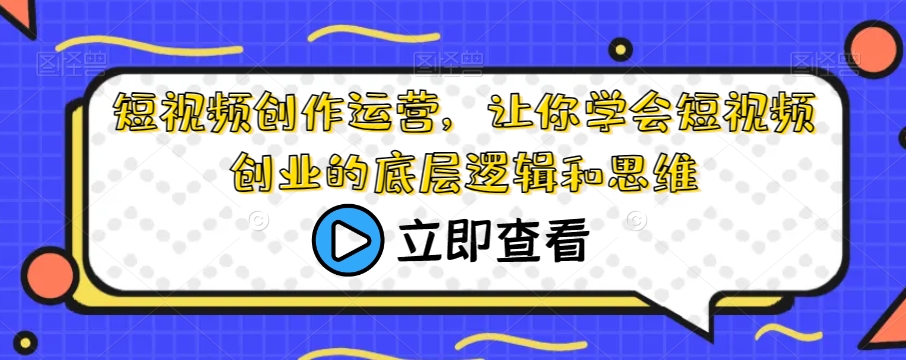 短视频创作运营，让你学会短视频创业的底层逻辑和思维-第二象限