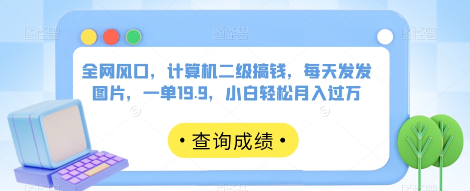 全网风口，计算机二级搞钱，每天发发图片，一单19.9，小白轻松月入过万【揭秘】-第二象限