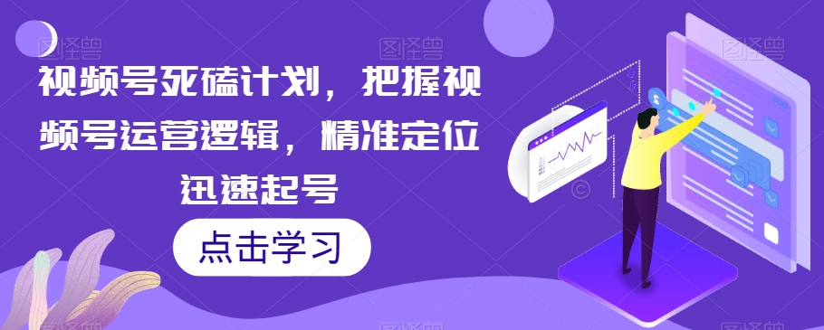 视频号死磕计划，把握视频号运营逻辑，精准定位迅速起号-第二象限