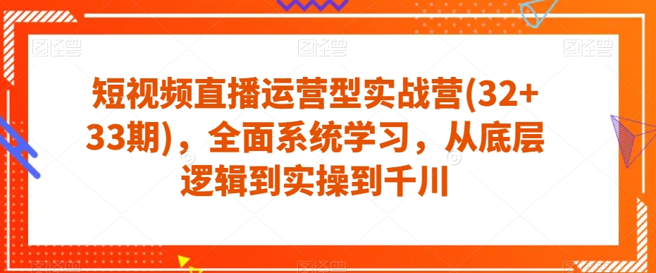 短视频直播运营型实战营(32+33期)，全面系统学习，从底层逻辑到实操到千川-第二象限