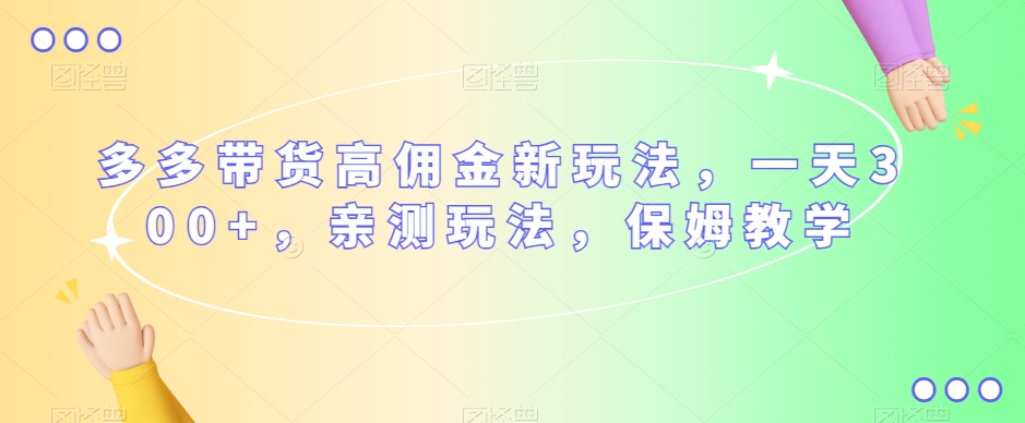 多多带货高佣金新玩法，一天300+，亲测玩法，保姆教学-第二象限
