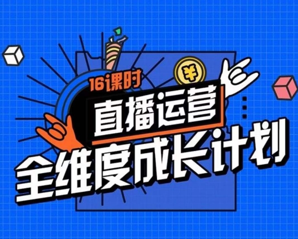 直播运营全维度成长计划，16课时精细化直播间运营策略拆解零基础运营成长-第二象限