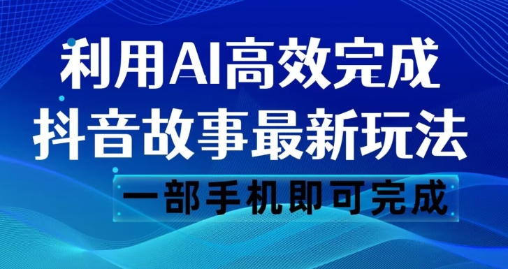 抖音故事最新玩法，通过AI一键生成文案和视频，日收入500一部手机即可完成【揭秘】-第二象限