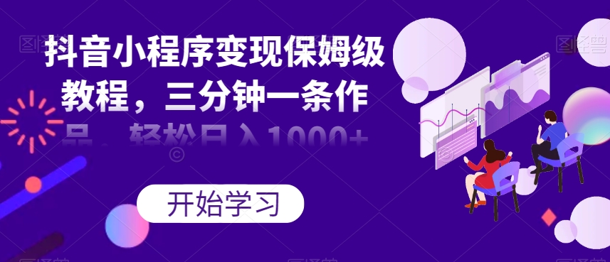 抖音小程序变现保姆级教程，三分钟一条作品，轻松日入1000+【揭秘】-第二象限