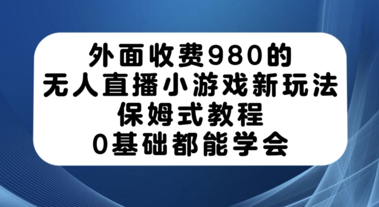 外面收费980的无人直播小游戏新玩法，保姆式教程，0基础都能学会【揭秘】-第二象限