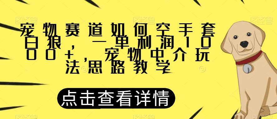 宠物赛道如何空手套白狼，一单利润1000+，宠物中介玩法思路教学【揭秘】-第二象限