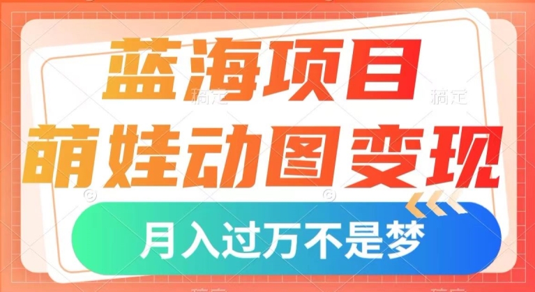 蓝海项目，萌娃动图变现，几分钟一个视频，小白也可直接入手，月入1w+【揭秘】-第二象限