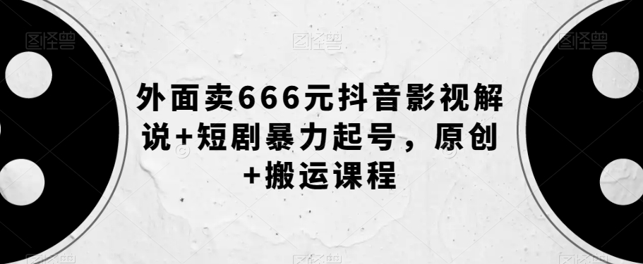 外面卖666元抖音影视解说+短剧暴力起号，原创+搬运课程-第二象限