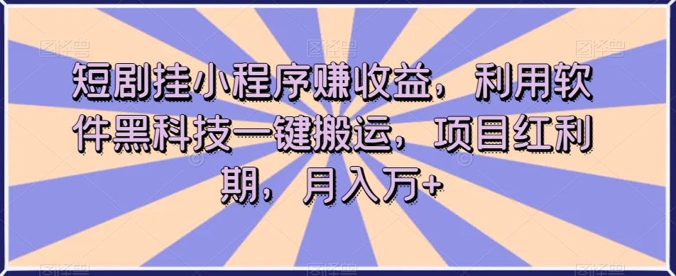 短剧挂小程序赚收益，利用软件黑科技一键搬运，项目红利期，月入万+【揭秘】-第二象限