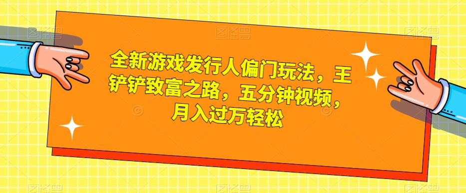全新游戏发行人偏门玩法，王铲铲致富之路，五分钟视频，月入过万轻松【揭秘】-第二象限