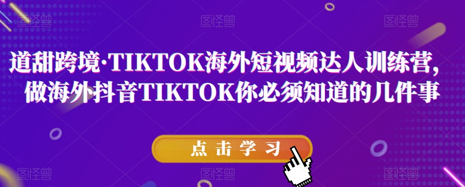 道甜跨境·TIKTOK海外短视频达人训练营，做海外抖音TIKTOK你必须知道的几件事-第二象限